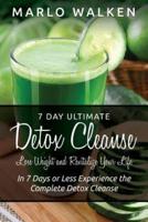 7 Day Ultimate Detox Cleanse: Lose Weight and Revitalize Your Life: In 7 Days or Less Experience the Complete Detox Cleanse
