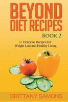 Beyond Diet Recipes Book 2: 17 Delicious Recipes For Weight Loss and Healthy Living