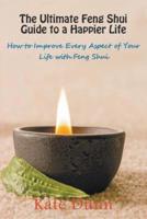 The Ultimate Feng Shui Guide to a Happier Life: How to Improve Every Aspect of Your Life with Feng Shui
