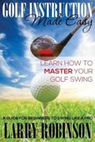 Golf Instruction Made Easy: Learn How to Master Your Golf Swing: A Guide for Beginners to Swing Like a Pro