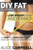 DIY Fat Burning Guide: Lose Weight Now and Easily: An Easy and Effective Guide to Shed Off Those Unwanted Fats