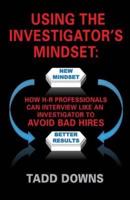 USING THE INVESTIGATOR'S MINDSET: How H-R Professionals Can Interview Like an Investigator to Avoid Bad Hires