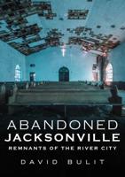 Abandoned Jacksonville. Volume II Remnants of the River City