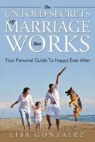 The Untold Secrets Of A Marriage That Works: Your Personal Guide To Happy Ever After