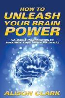 How To Unleash Your Brain Power: Valuable Information To Maximize Your Brain Potential
