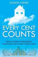Every Cent Counts: Mommy's Guide to Using Daddy's Hard-Earned Cash to Build a Dream Home