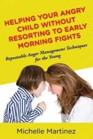Helping Your Angry Child Without Resorting To Early Morning Fights: Repeatable Anger Management Techniques for the Young