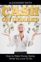 Cash on Demand: How to Make Money Doing What You Love To Do