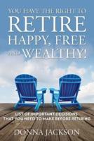 You Have the Right to Retire Happy, Free and Wealthy! List of Important Decisions that You Need to Make Before Retiring