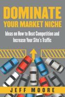 Dominate Your Market Niche: Ideas on How to Beat Competition and Increase Your Site's Traffic