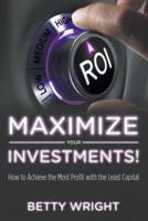 Maximize Your Investments!: How to Achieve the Most Profit With The Least Capital