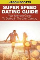 Super Speed Dating Guide: Your Ultimate Guide To Dating In The 21st Century