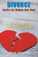 Divorce Tactics for Women that Work: Protect Yourself Emotionally, Physically and Financially