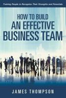 How to Build an Effective Business Team: Training People to Recognize Their Strengths and Potentials