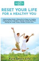 Reset your life for a Healthy you: Understanding Guide in Taking the 1st Steps on a healing wellness plan for a Healthier Lifestyle: Includes Meal Plan, Healing the Inside, Fitness, Mindset, &amp; much more...