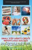 Small Step Habits Create Weight Loss Success: Basic Approach in Dieting. Form New Habits. Change Your Lifestyle Without Suffering