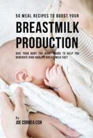 50 Meal Recipes to Boost Your Breastmilk Production: Give Your Body the Right Foods to Help You Generate High Quality Breastmilk Fast