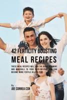 42 Fertility Boosting Meal Recipes: These Meal Recipes Will Add the Right Vitamins and Minerals to Your Diet So That You Can Become More Fertile In Less Time