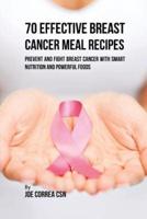 70 Effective Breast Cancer Meal Recipes: Prevent and Fight Breast Cancer with Smart Nutrition and Powerful Foods