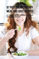 87 Post Chemotherapy Juice and Meal Recipes: Get Stronger and Feel More Vitality with These Nutrient Rich Ingredients