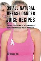 39 All-natural Breast Cancer Juice Recipes: The Most Effective Way to Treat and Prevent Breast Cancer through Organic Ingredients