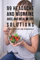 99 Headache and Migraine Juice and Meal Recipe Solutions: Reduce Pain Fast and Permanently