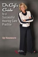 Dr. Gyl's Guide to a Successful Hearing Care Practice