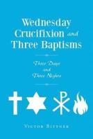 Wednesday Crucifixion and Three Baptisms