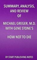 Summary, Analysis, and Review of Michael Greger, M.D. With Gene Stone's How Not to Die