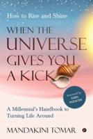 When the Universe Gives You a Kick: How to Rise and Shine : A Millennial's Handbook to Turning Life Around