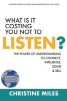 What Is It Costing You Not to Listen?: The Power of Understanding to Connect, Influence, Solve & Sell