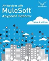 API Recipes with Mulesoft® Anypoint Platform: Mule 4 Edition