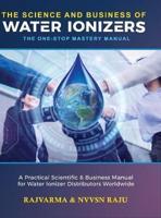 The Science and Business of Water Ionizers - A Practical Scientific & Business Manual for Water Lonizer Distributors Worldwide