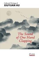 The Sound of One Hand Clapping: Collected Writings of Xiuyuan Hu