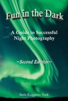 Fun in the Dark: A Guide to Successful Night Photography: A Guide to Successful Night Photography