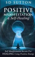 Positive Manifestation & Self-Healing: Self Manifestation Secrets For Healing Using Positive Energy