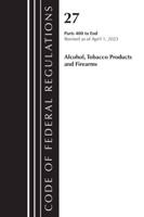 Code of Federal Regulations, Title 27 Alcohol Tobacco Products and Firearms 400-END, 2023