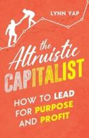 The Altruistic Capitalist: How to Lead for Purpose and Profit