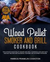 WOOD PELLET SMOKER  AND GRILL COOKBOOK: The Ultimate Wood Pellet Smoker and Grill Cookbook With 200 Tasty and Easy Recipes for Mastering Your BBQ Like an Expert Pitmaster.