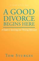 A Good Divorce Begins Here: A Guide to Surviving and Thriving Afterward