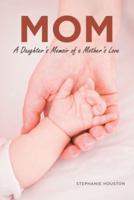 MOM: A Daughter's Memoir of a Mother's Love