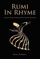 Rumi In Rhyme: POEM-TO-POEM TRANSLATION OF RUMI'S RUBA'IYAT