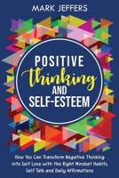 Positive Thinking and Self-Esteem: How You Can Transform Negative Thinking into Self Love with the Right Mindset Habits, Self-Talk and Daily Affirmations