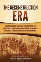 The Reconstruction Era: A Captivating Guide to a Period in the History of the United States of America That Greatly Impacted American Civil Rights after the War for Southern Independence