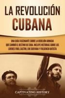 La Revolución cubana: Una guía fascinante sobre la rebelión armada que cambió el destino de Cuba. Incluye historias sobre los líderes Fidel Castro, Che Guevara y Fulgencio Batista