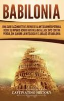 Babilonia: Una guía fascinante del reino de la antigua Mesopotamia, desde el Imperio acadio hasta la batalla de Opis contra Persia, sin olvidar la mitología y el legado de Babilonia