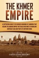 The Khmer Empire: A Captivating Guide to the Merged Kingdoms of Cambodia That Became the Angkor Empire That Ruled over Most of Mainland Southeast Asia and Parts of Southern China