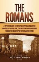 The Romans: A Captivating Guide to the People, Emperors, Soldiers and Gladiators of Ancient Rome, Starting from the Roman Republic through the Roman Empire to the Byzantine Empire