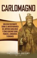 Carlomagno: Una guía fascinante sobre el mayor monarca del Imperio carolingio y cómo gobernó sobre francos, lombardos y romanos