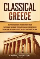 Classical Greece: A Captivating Guide to an Era in Ancient Greece That Strongly Influenced Western Civilization, Starting from the Persian Wars and Rise of Athens to the Death of Alexander the Great